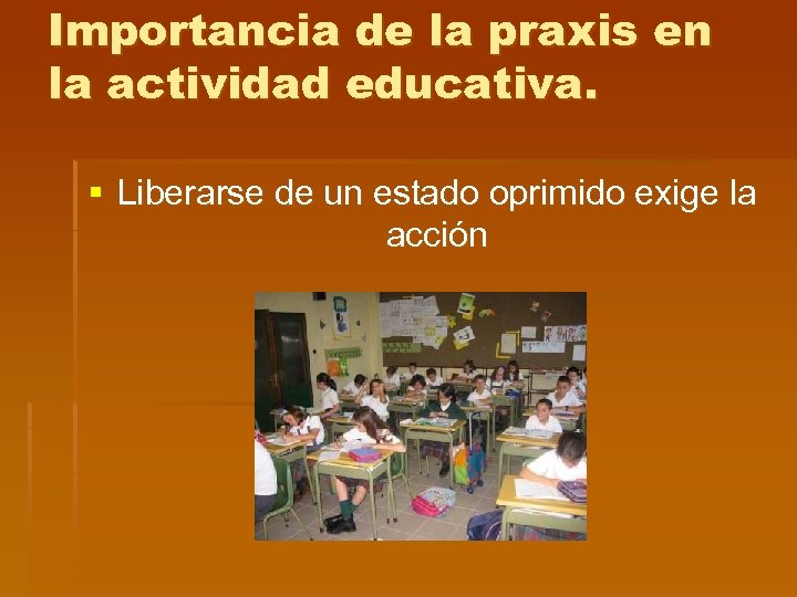 Importancia de la praxis en la actividad educativa. § Liberarse de un estado oprimido