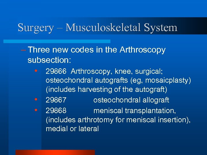 Surgery – Musculoskeletal System – Three new codes in the Arthroscopy subsection: • •