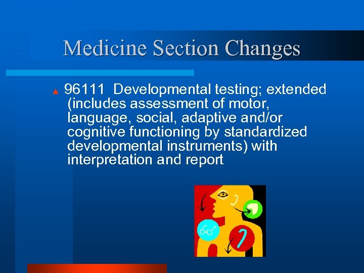 Medicine Section Changes ▲ 96111 Developmental testing; extended (includes assessment of motor, language, social,