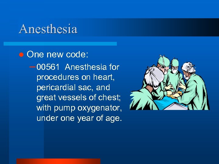 Anesthesia l One new code: – 00561 Anesthesia for procedures on heart, pericardial sac,
