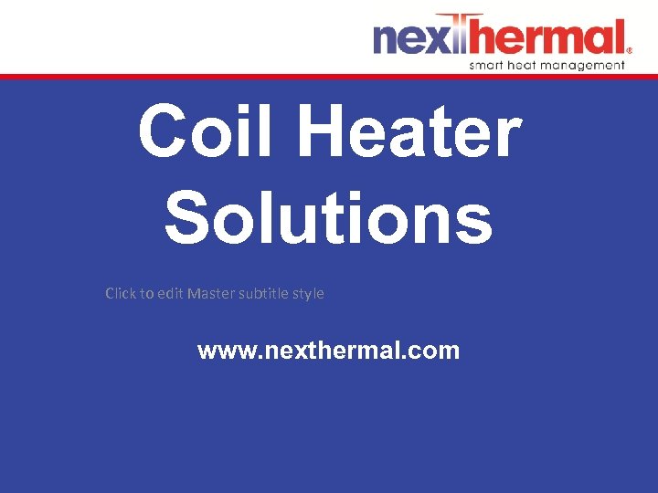 Coil Heater Solutions Click to edit Master subtitle style www. nexthermal. com 