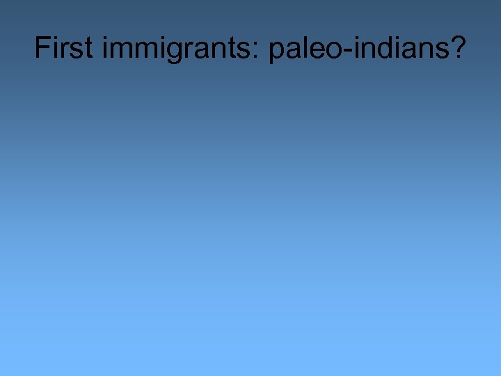 First immigrants: paleo-indians? 