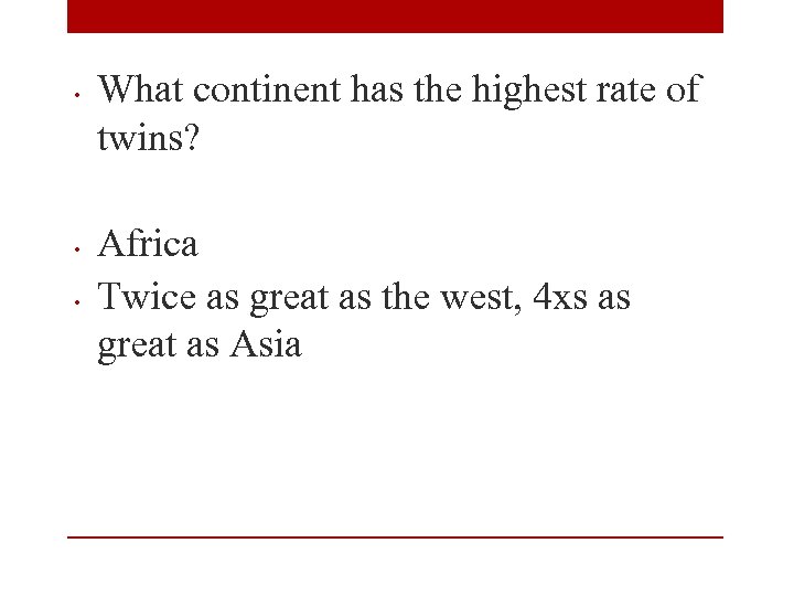  • • • What continent has the highest rate of twins? Africa Twice