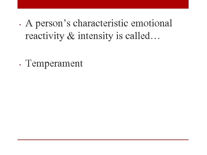  • • A person’s characteristic emotional reactivity & intensity is called… Temperament 