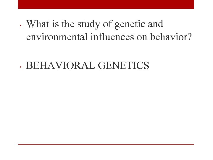  • • What is the study of genetic and environmental influences on behavior?