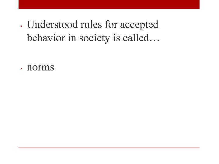  • • Understood rules for accepted behavior in society is called… norms 