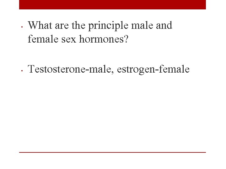  • • What are the principle male and female sex hormones? Testosterone-male, estrogen-female