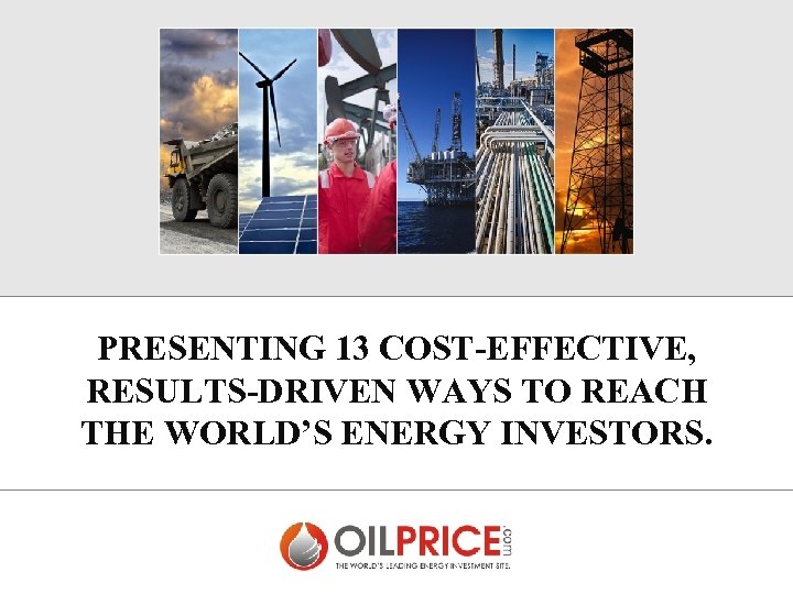 PRESENTING 13 COST-EFFECTIVE, RESULTS-DRIVEN WAYS TO REACH THE WORLD’S ENERGY INVESTORS. 
