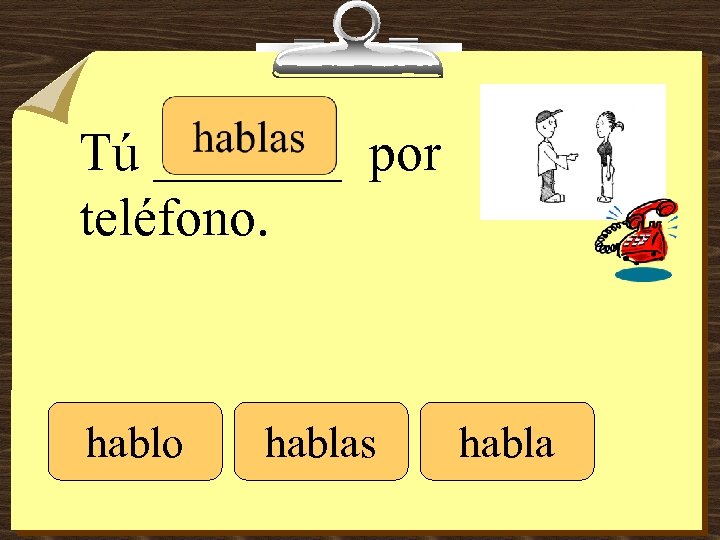 Tú _______ por teléfono. hablo hablas habla 