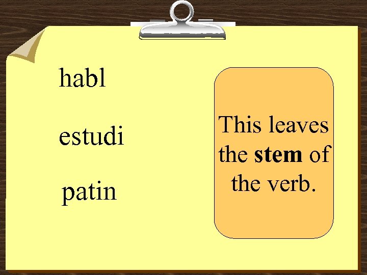habl estudi patin This leaves the stem of the verb. 