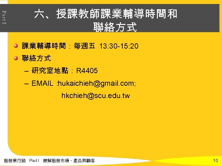 Part I 六、授課教師課業輔導時間和 聯絡方式 課業輔導時間：每週五 13: 30 -15: 20 聯絡方式 – 研究室地點：R 4405 –