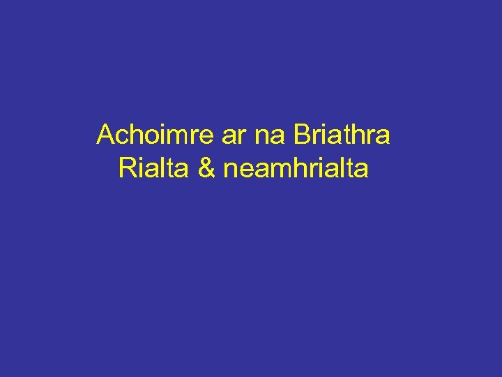 Achoimre ar na Briathra Rialta & neamhrialta 