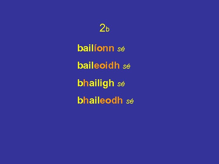 2 b bailíonn sé baileoidh sé bhailigh sé bhaileodh sé 