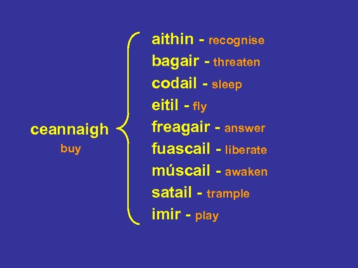 ceannaigh buy aithin - recognise bagair - threaten codail - sleep eitil - fly