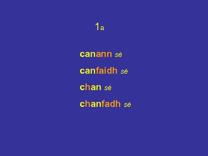 1 a canann sé canfaidh sé chanfadh sé 