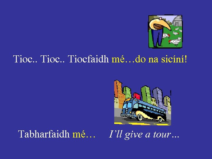 Tioc. . Tiocfaidh mé…do na sicíní! Tabharfaidh mé… I’ll give a tour… 