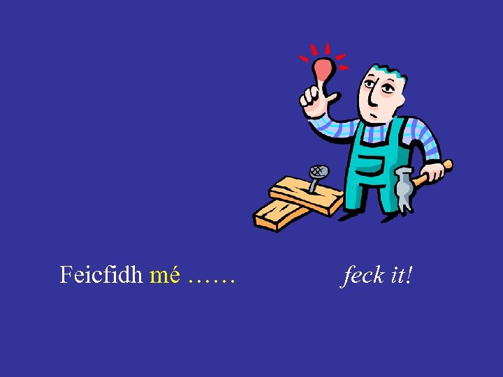 Feicfidh mé …… feck it! 