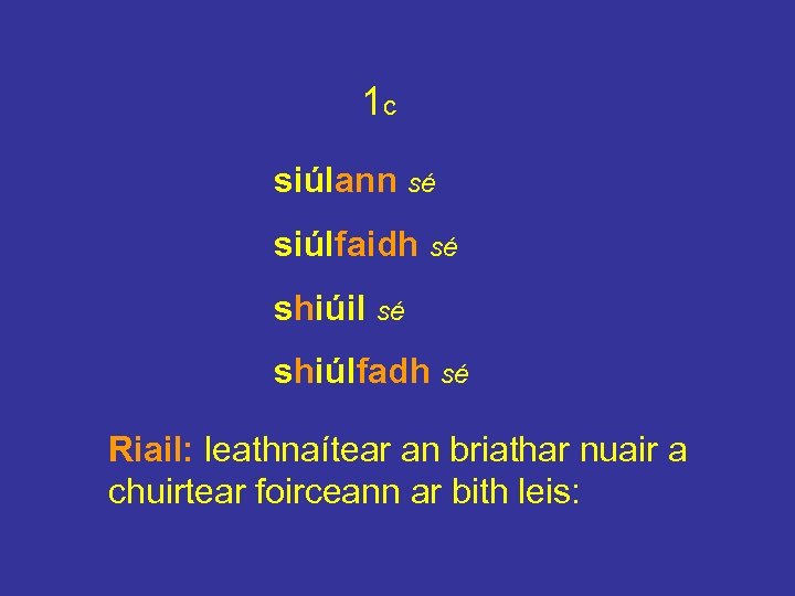 1 c siúlann sé siúlfaidh sé shiúil sé shiúlfadh sé Riail: leathnaítear an briathar