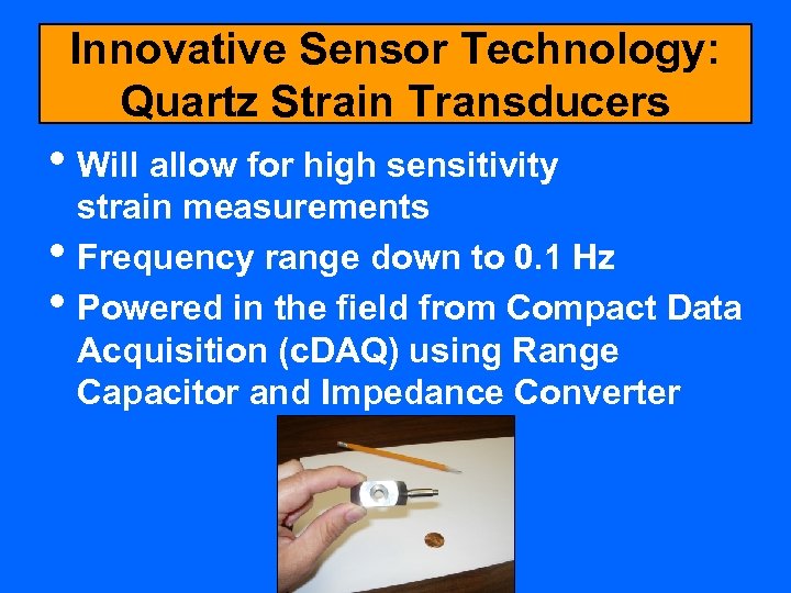 Innovative Sensor Technology: Quartz Strain Transducers • Will allow for high sensitivity • •