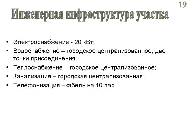 19 • Электроснабжение - 20 к. Вт; • Водоснабжение – городское централизованное, две точки