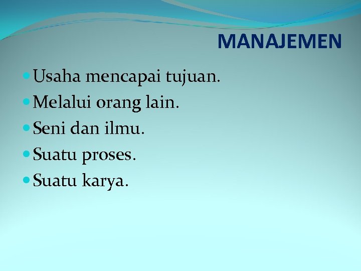 MANAJEMEN Usaha mencapai tujuan. Melalui orang lain. Seni dan ilmu. Suatu proses. Suatu karya.