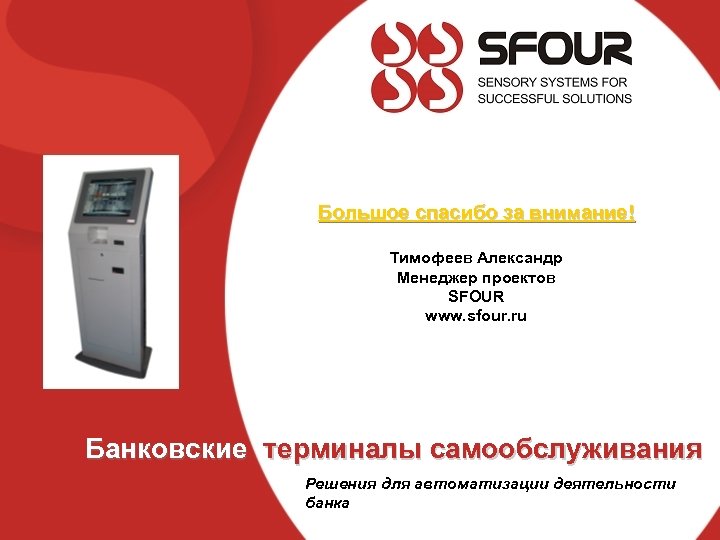 Большое спасибо за внимание! Тимофеев Александр Менеджер проектов SFOUR www. sfour. ru Банковские терминалы