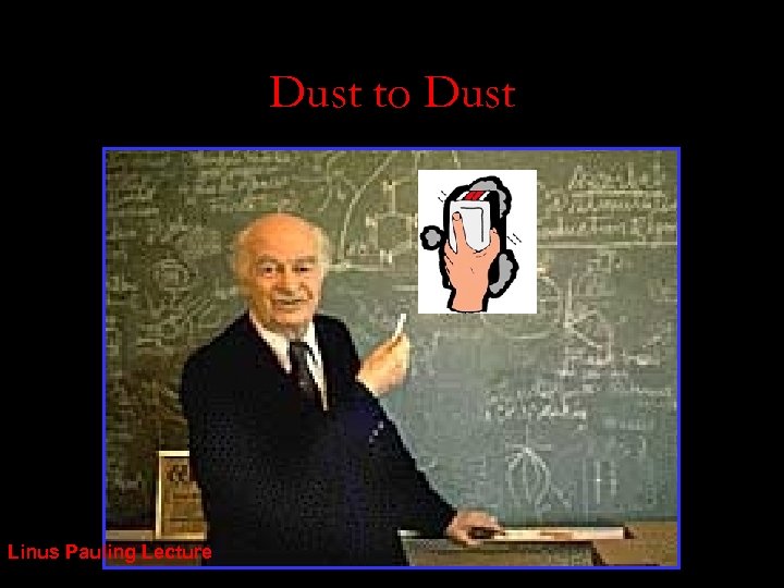Dust to Dust Linus Pauling Lecture 