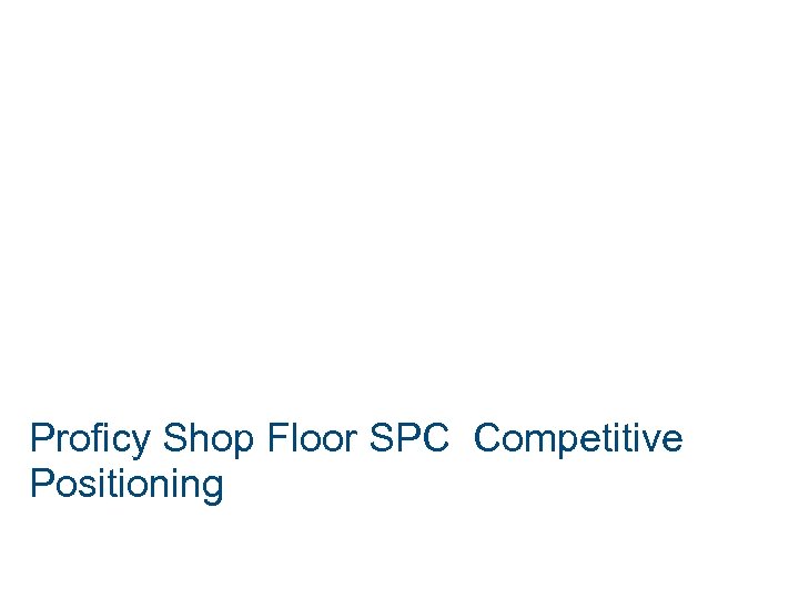 Proficy Shop Floor SPC Competitive Positioning 