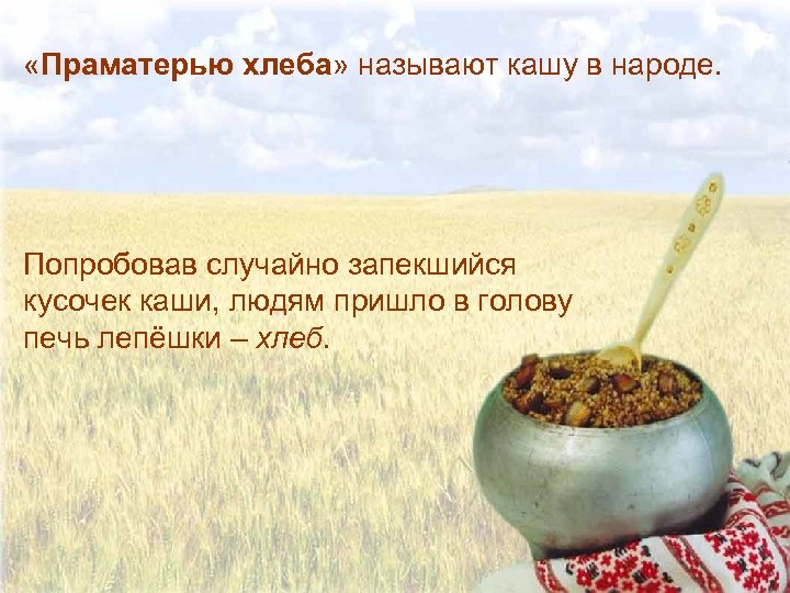  «Праматерью хлеба» называют кашу в народе. Попробовав случайно запекшийся кусочек каши, людям пришло