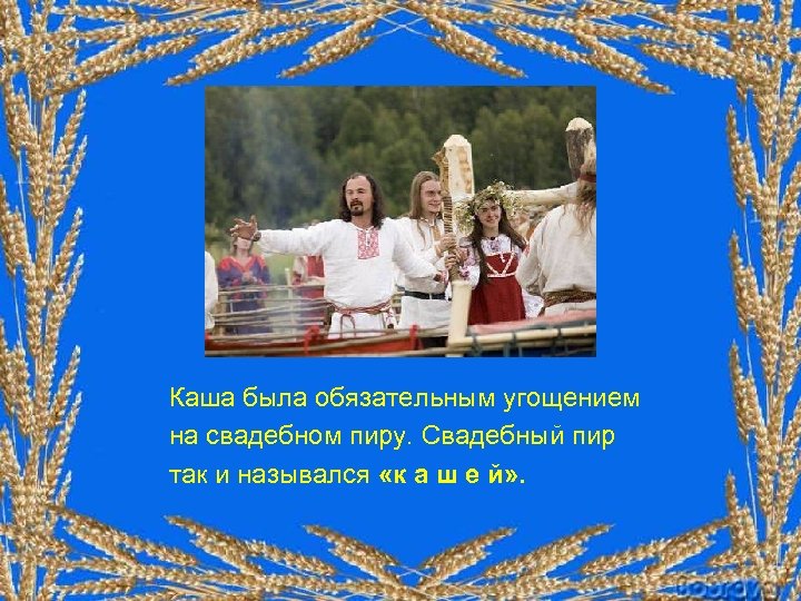 Каша была обязательным угощением на свадебном пиру. Свадебный пир так и назывался «к а