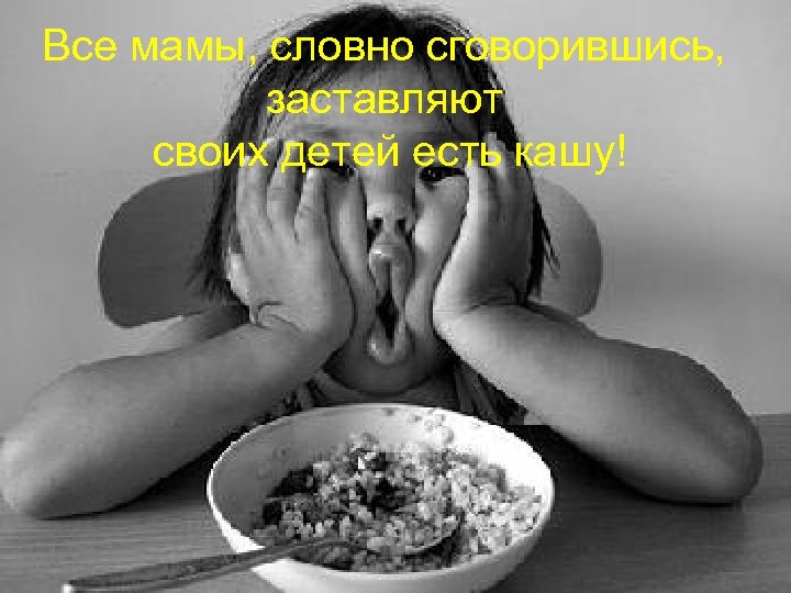 Все мамы, словно сговорившись, заставляют своих детей есть кашу! 