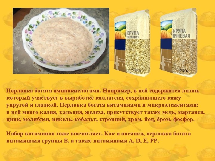 Перловка богата аминокислотами. Например, в ней содержится лизин, который участвует в выработке коллагена, сохраняющего