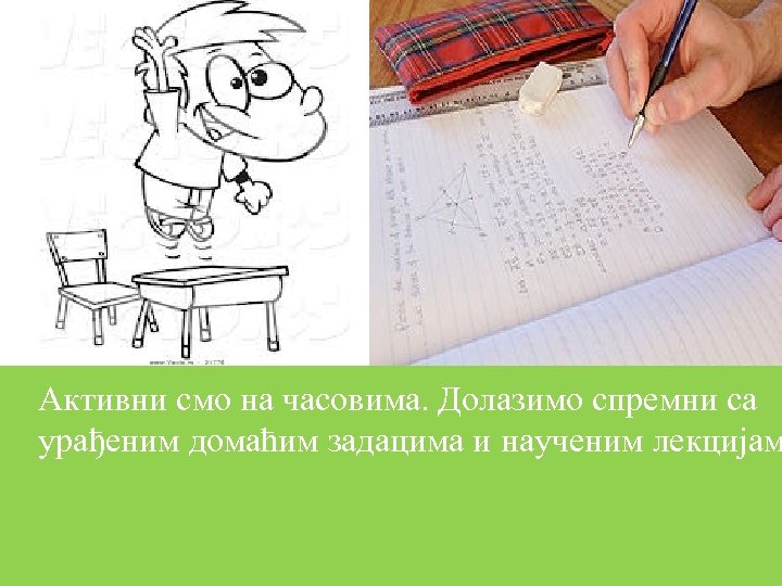 Активни смо на часовима. Долазимо спремни са урађеним домаћим задацима и наученим лекцијам 