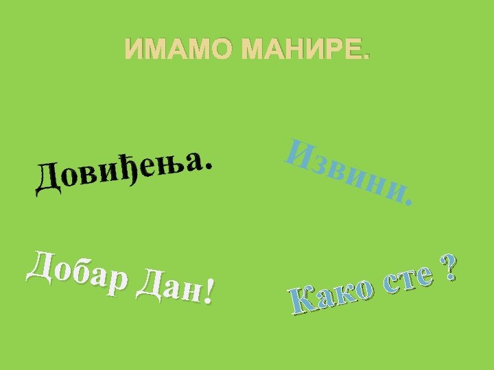 ИМАМО МАНИРЕ. Изв ини Добар Д ан! . е? о ст Как 