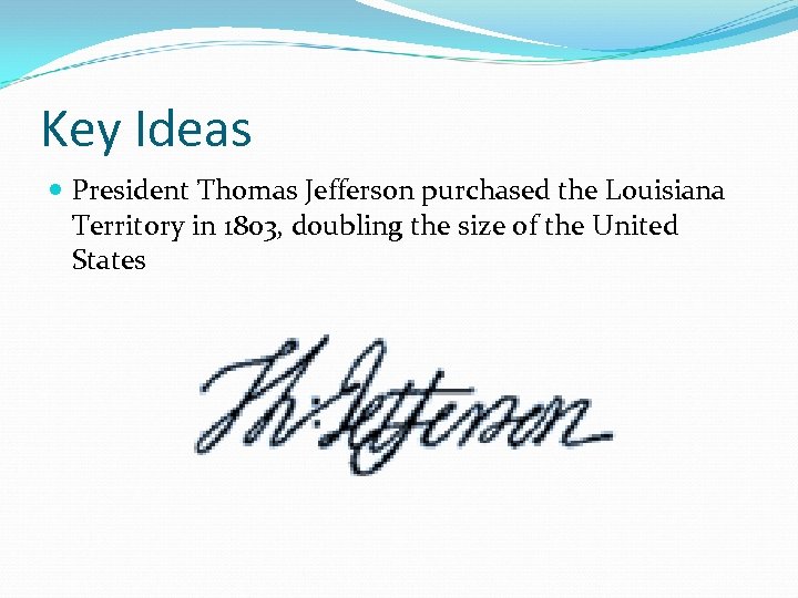 Key Ideas President Thomas Jefferson purchased the Louisiana Territory in 1803, doubling the size
