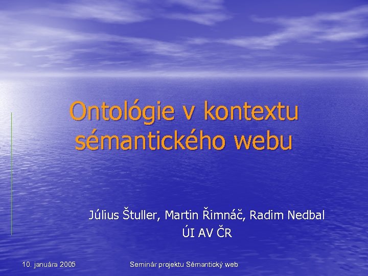 Ontológie v kontextu sémantického webu Július Štuller, Martin Řimnáč, Radim Nedbal ÚI AV ČR