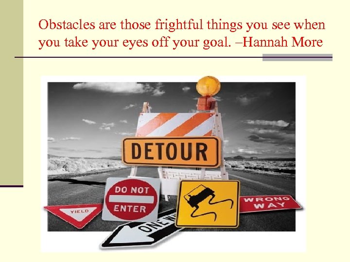 Obstacles are those frightful things you see when you take your eyes off your