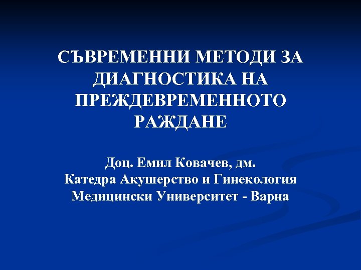 СЪВРЕМЕННИ МЕТОДИ ЗА ДИАГНОСТИКА НА ПРЕЖДЕВРЕМЕННОТО РАЖДАНЕ Доц. Емил Ковачев, дм. Катедра Акушерство и