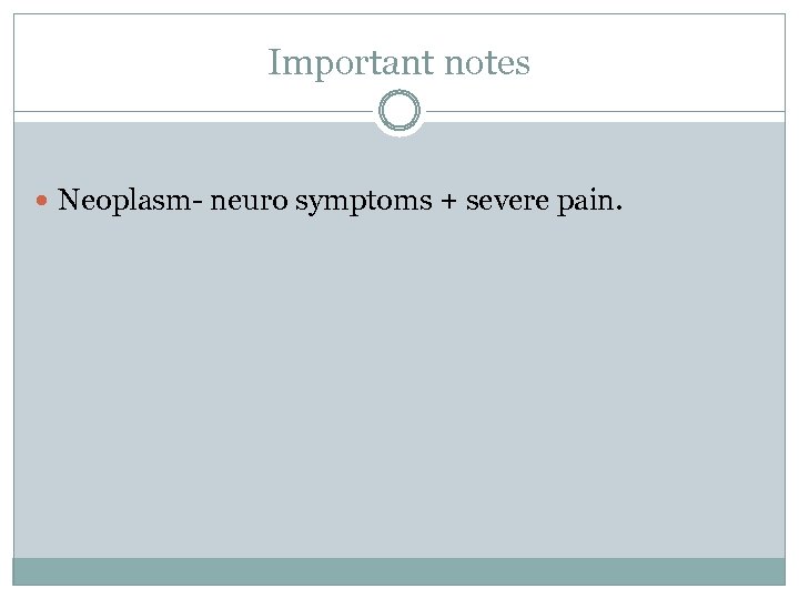 Important notes Neoplasm- neuro symptoms + severe pain. 