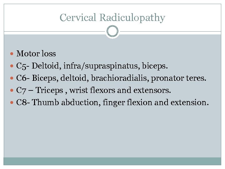 Cervical Radiculopathy Motor loss C 5 - Deltoid, infra/supraspinatus, biceps. C 6 - Biceps,