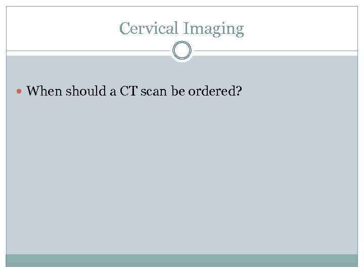 Cervical Imaging When should a CT scan be ordered? 