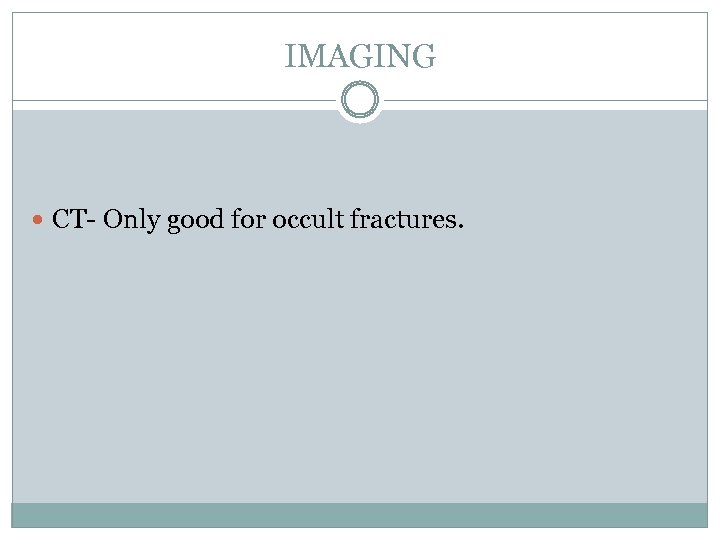 IMAGING CT- Only good for occult fractures. 