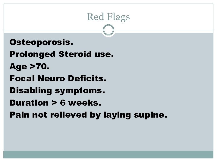 Red Flags Osteoporosis. Prolonged Steroid use. Age >70. Focal Neuro Deficits. Disabling symptoms. Duration
