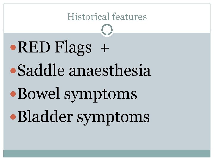 Historical features RED Flags + Saddle anaesthesia Bowel symptoms Bladder symptoms 