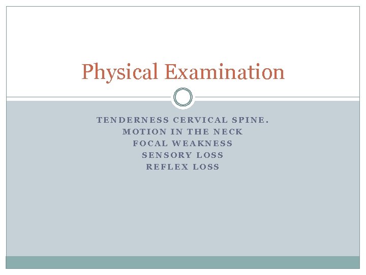 Physical Examination TENDERNESS CERVICAL SPINE. MOTION IN THE NECK FOCAL WEAKNESS SENSORY LOSS REFLEX