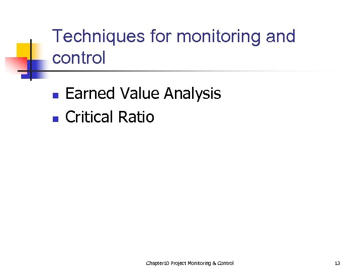 Techniques for monitoring and control n n Earned Value Analysis Critical Ratio Chapter 10