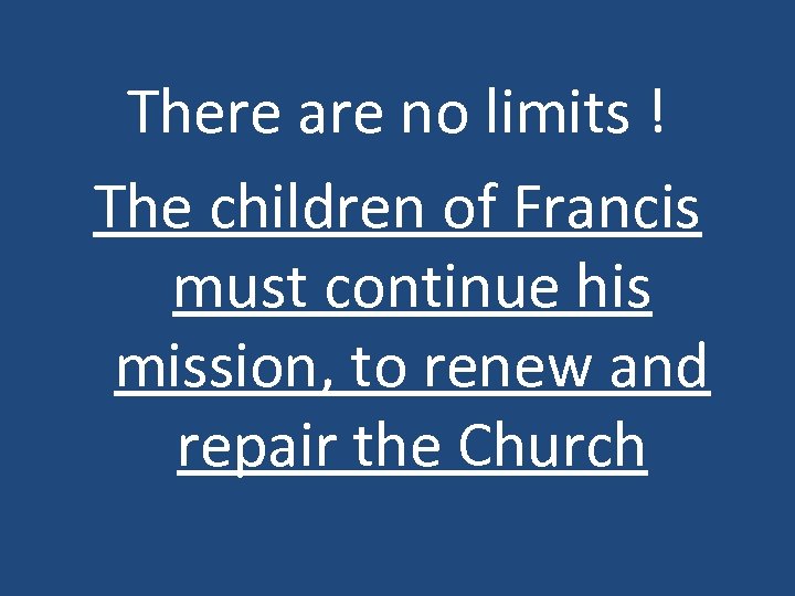 There are no limits ! The children of Francis must continue his mission, to