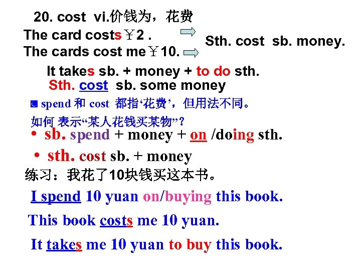 20. cost vi. 价钱为，花费 The card costs￥ 2. Sth. cost sb. money. The cards