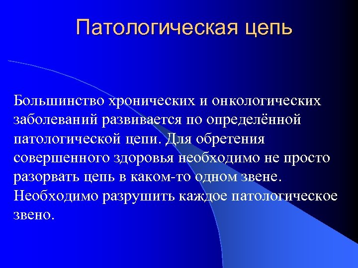 Патологическая цепь Большинство хронических и онкологических заболеваний развивается по определённой патологической цепи. Для обретения