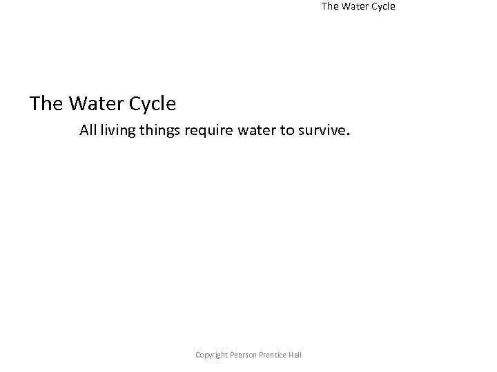 The Water Cycle All living things require water to survive. Copyright Pearson Prentice Hall